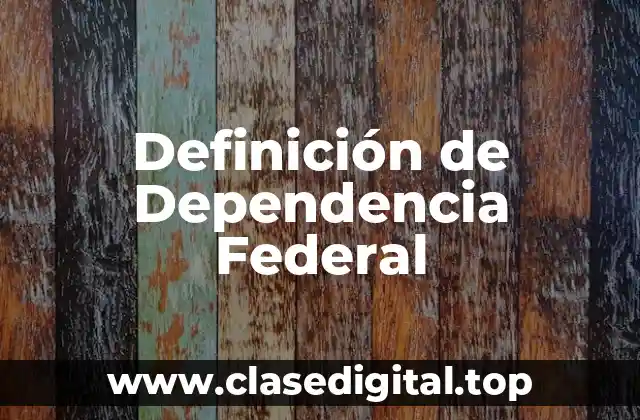 Definición de Dependencia Federal