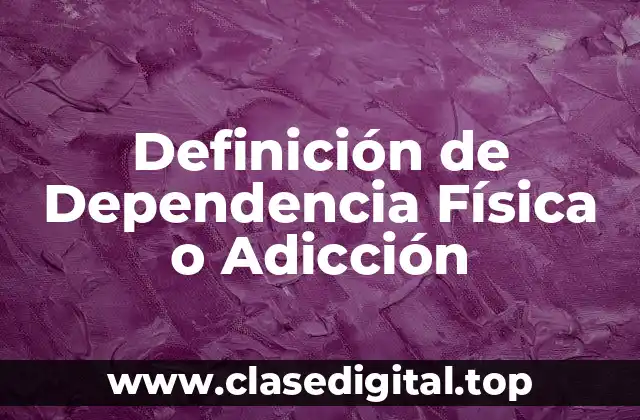 Definición de Dependencia Física o Adicción