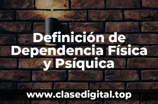 Definición de Dependencia Física y Psíquica