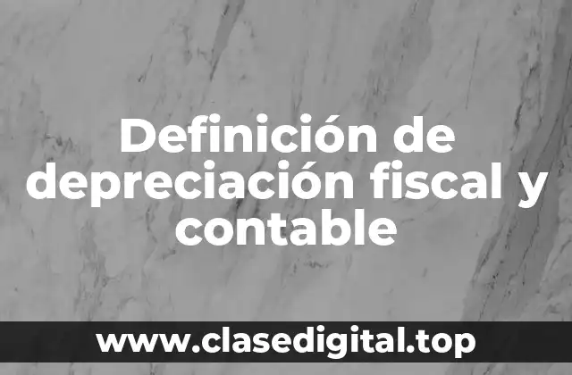 Definición de depreciación fiscal y contable