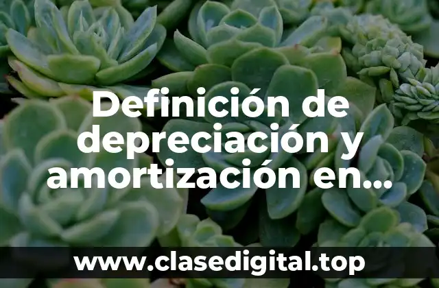 Definición de depreciación y amortización en contabilidad