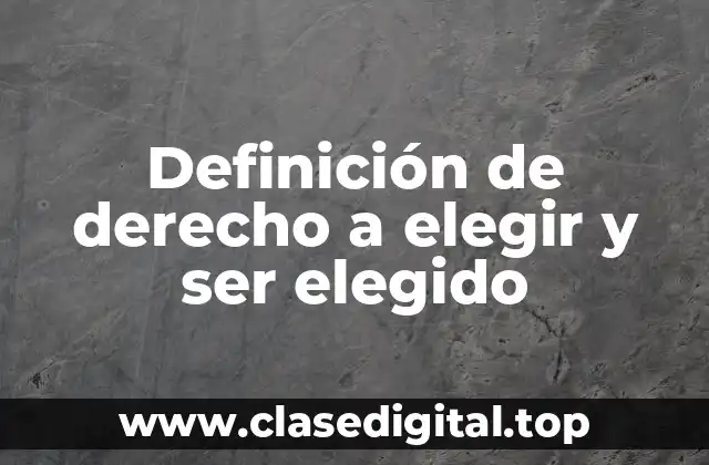 Definición técnica de derecho a elegir y ser elegido