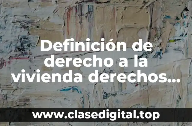 Definición de derecho a la vivienda derechos fundamentales