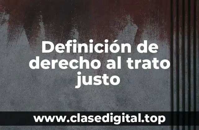 Definición de derecho al trato justo