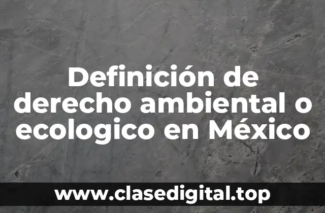 Definición de derecho ambiental o ecologico en México