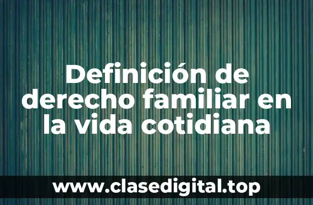 Definición de derecho familiar en la vida cotidiana