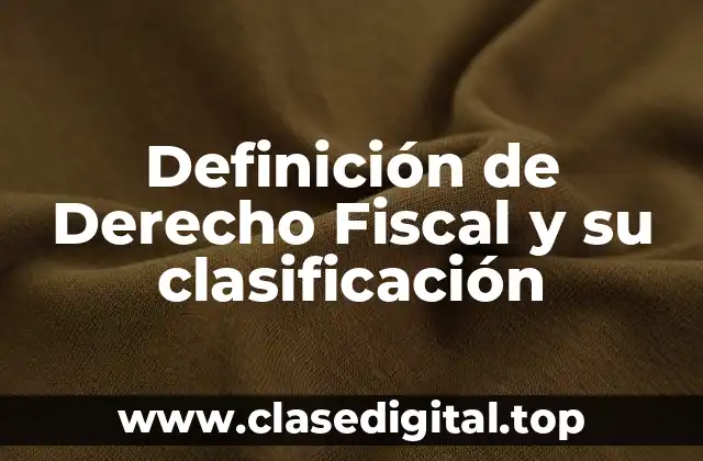 Definición de Derecho Fiscal y su clasificación
