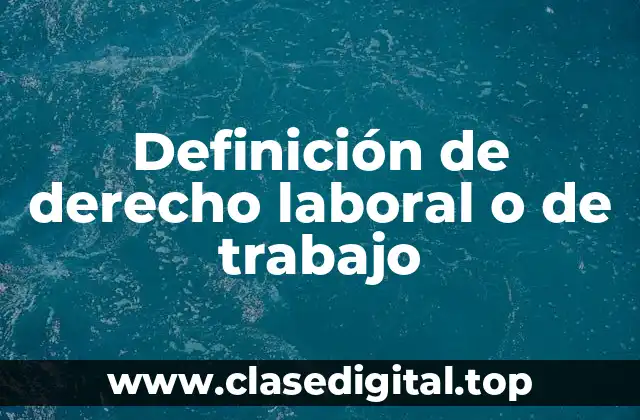 Definición de derecho laboral o de trabajo