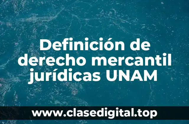 Definición de derecho mercantil jurídicas UNAM