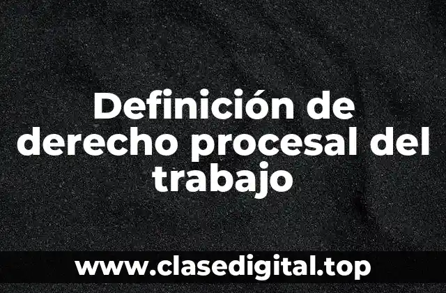 Definición técnica de derecho procesal del trabajo