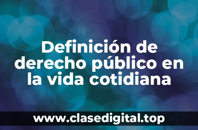 Definición de derecho público en la vida cotidiana