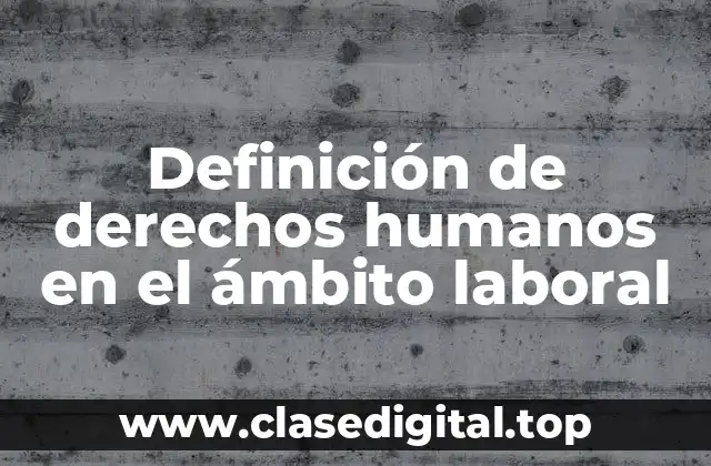 Definición de derechos humanos en el ámbito laboral