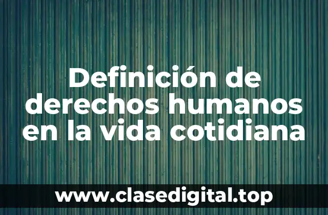 Definición de derechos humanos en la vida cotidiana