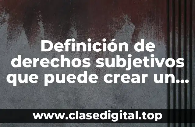 Definición de derechos subjetivos que puede crear un acto administrativo