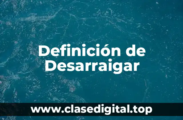 Definición de Desarraigar