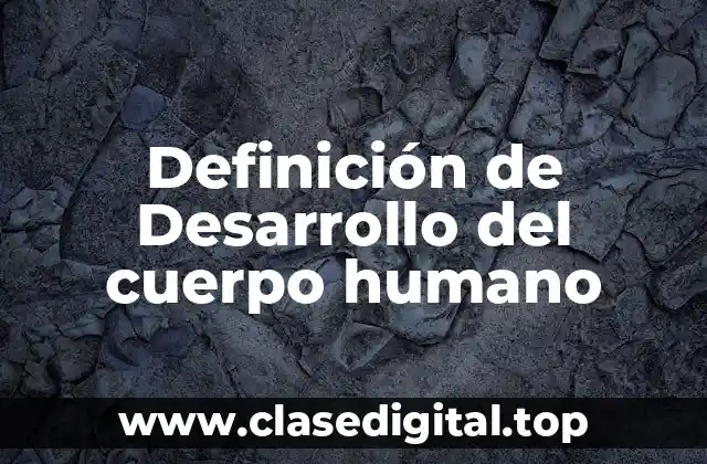 Definición de Desarrollo del cuerpo humano