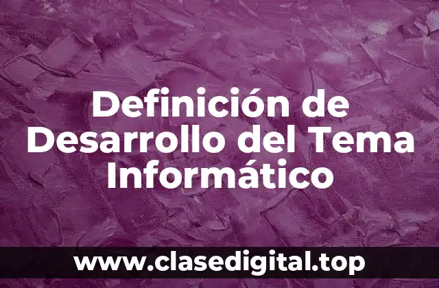 Definición de Desarrollo del Tema Informático