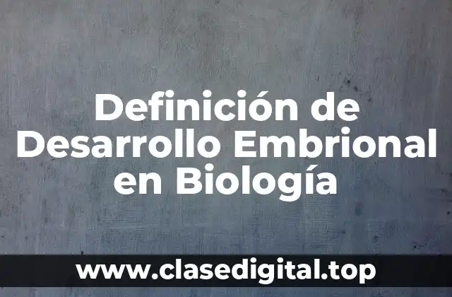Definición de Desarrollo Embrional en Biología