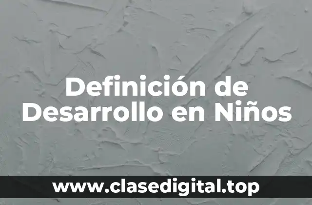 Definición de Desarrollo en Niños