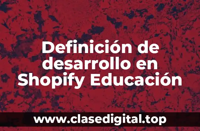Definición de desarrollo en Shopify Educación