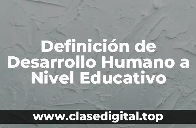 Definición de Desarrollo Humano a Nivel Educativo