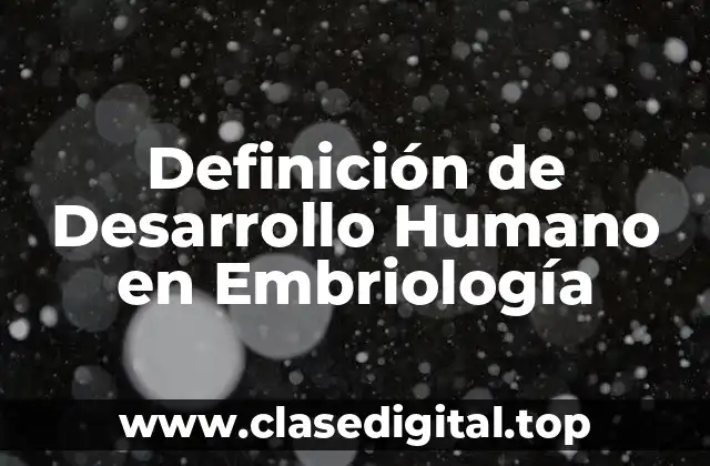 Definición de Desarrollo Humano en Embriología
