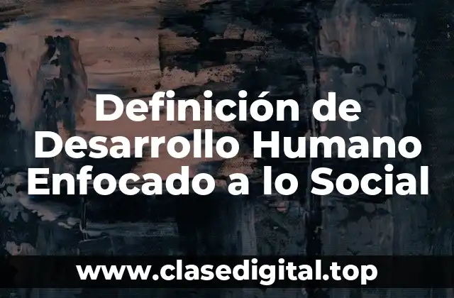 Definición de Desarrollo Humano Enfocado a lo Social