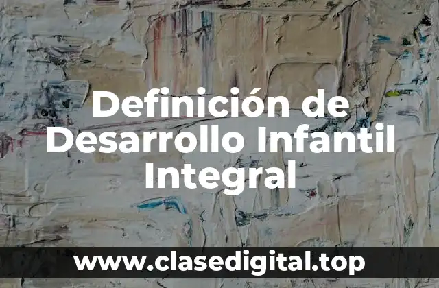 Definición de Desarrollo Infantil Integral