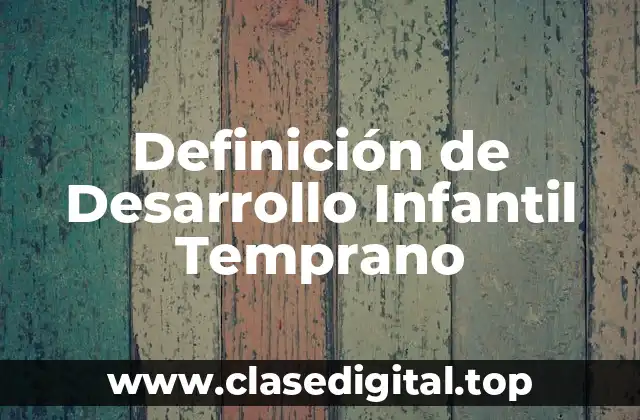 Definición de Desarrollo Infantil Temprano