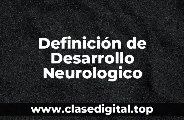 Definición de Desarrollo Neurologico