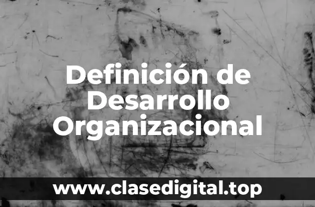 Definición técnica de Desarrollo Organizacional