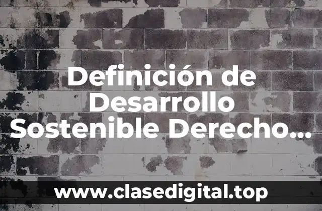 Definición de Desarrollo Sostenible Derecho Ambiental