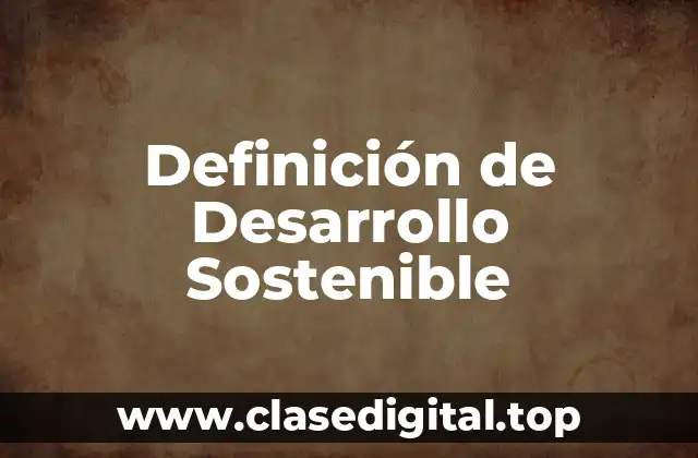 Definición de Desarrollo Sostenible