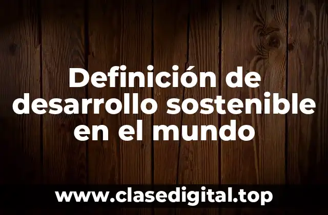 Definición de desarrollo sostenible en el mundo