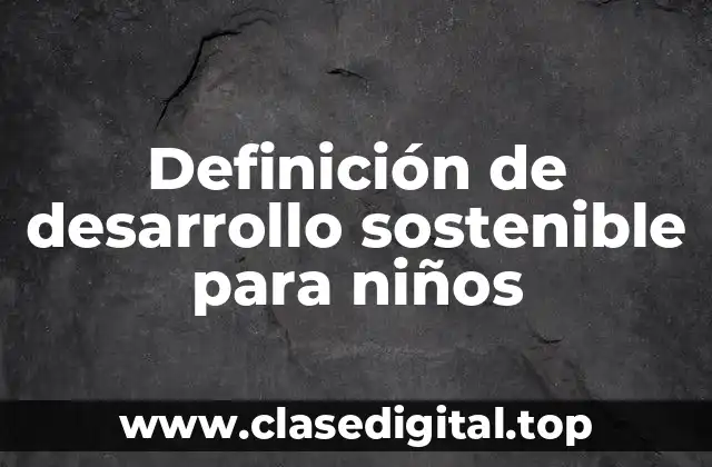 Definición de desarrollo sostenible para niños