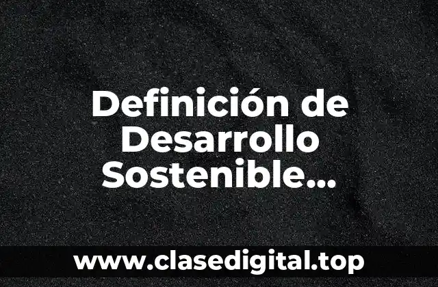 Definición de Desarrollo Sostenible Perdurable y Sustentable