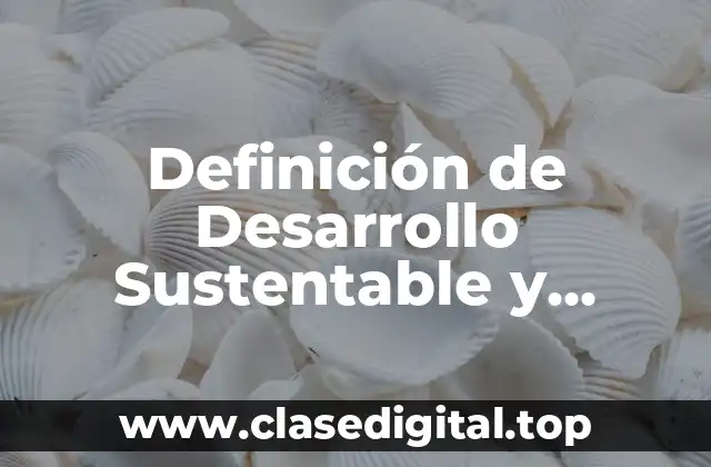 Definición de Desarrollo Sustentable y Sostenible