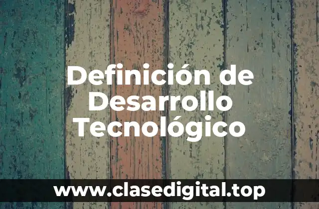 Definición de Desarrollo Tecnológico