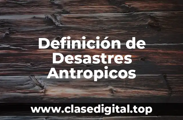 Definición técnica de Desastres Antropicos