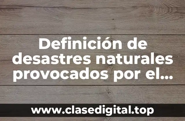 Definición de desastres naturales provocados por el hombre