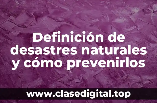 Definición de desastres naturales y cómo prevenirlos