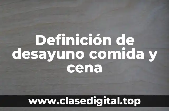 Definición de desayuno comida y cena
