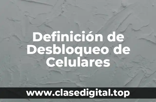 Definición de Desbloqueo de Celulares