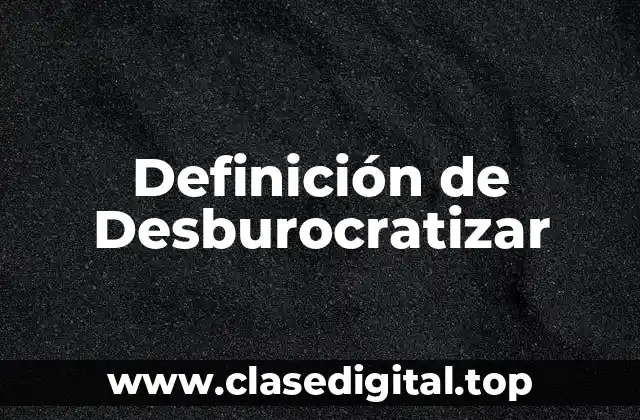 Definición de Desburocratizar