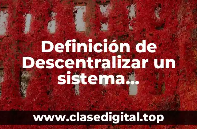 Definición de Descentralizar un sistema descentralizado
