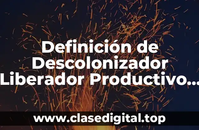 Definición de Descolonizador Liberador Productivo Comunitario