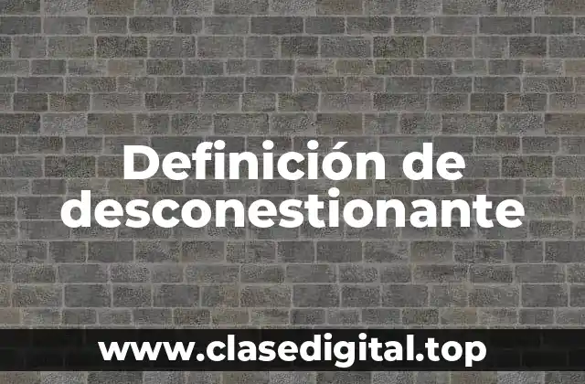 Definición de desconestionante