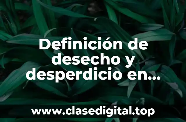 Definición de desecho y desperdicio en costos