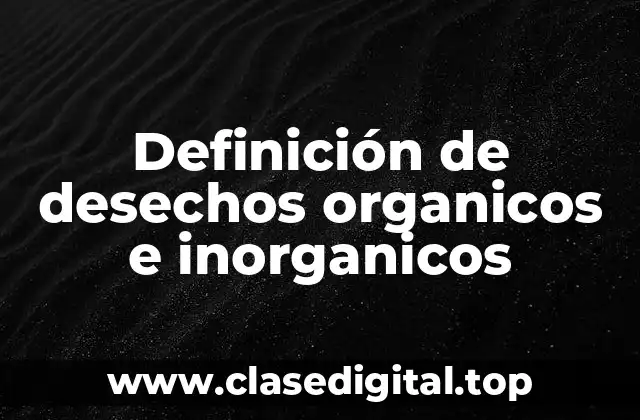 Definición de desechos organicos e inorganicos