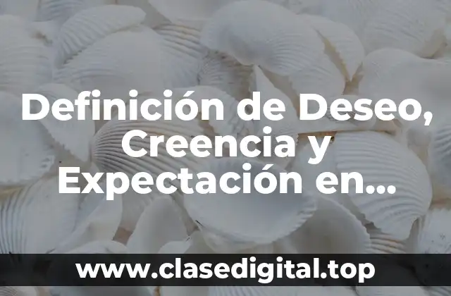 Definición de Deseo, Creencia y Expectación en Desarrollo Humano